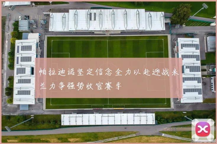 帕拉迪诺坚定信念全力以赴迎战米兰力争强势收官赛季
