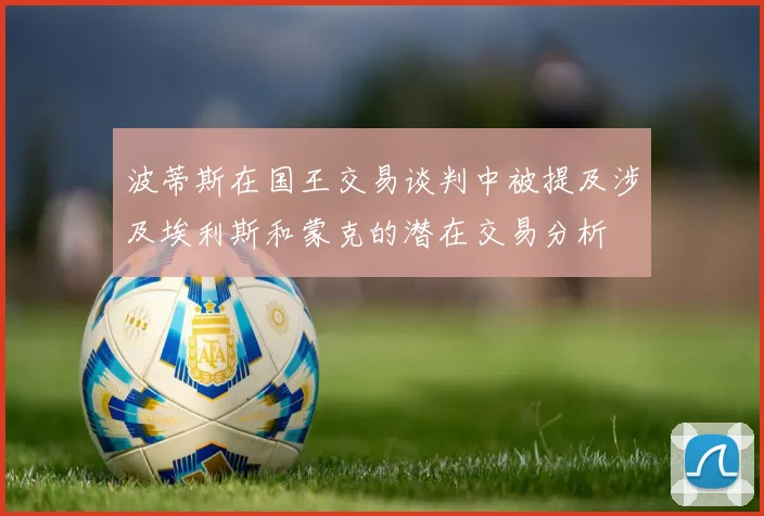 波蒂斯在国王交易谈判中被提及涉及埃利斯和蒙克的潜在交易分析