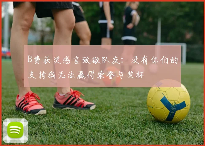 B费获奖感言致敬队友：没有你们的支持我无法赢得荣誉与奖杯
