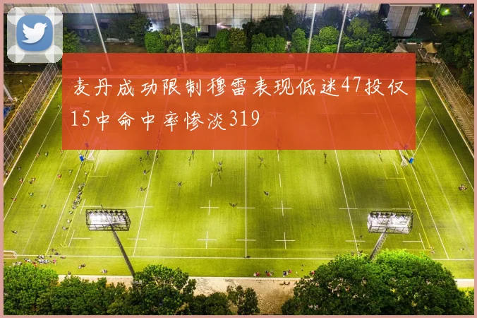 麦丹成功限制穆雷表现低迷47投仅15中命中率惨淡319