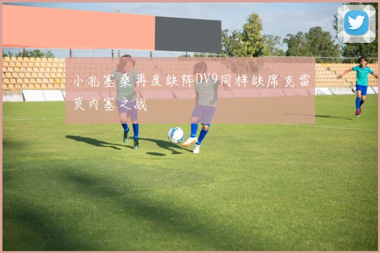 小孔塞桑再度缺阵DV9同样缺席克雷莫内塞之战