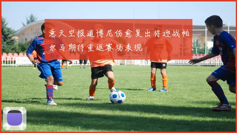 意天空报道博尼伤愈复出将迎战帕尔马期待重返赛场表现